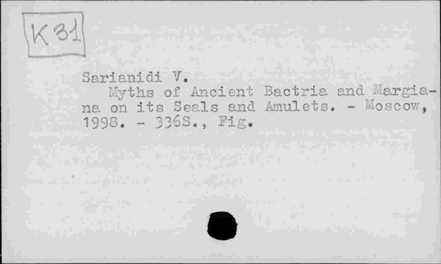 ﻿та
Sarianidi V.
Myths of Ancient Bactria and Margia na on its Seals and Amulets. - Moscow, 1998. - 336S., Fig.